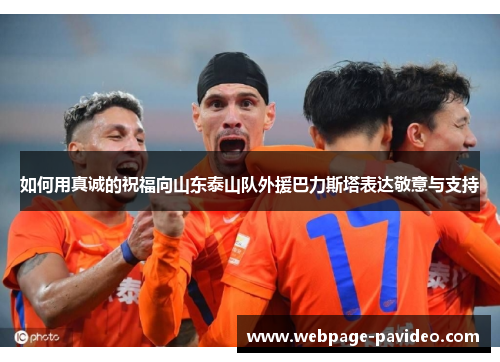 如何用真诚的祝福向山东泰山队外援巴力斯塔表达敬意与支持
