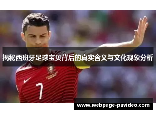 揭秘西班牙足球宝贝背后的真实含义与文化现象分析