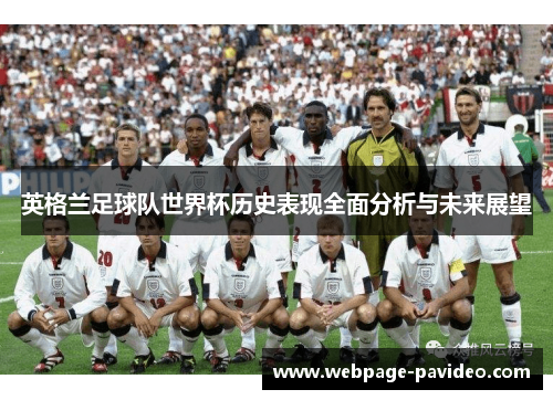 英格兰足球队世界杯历史表现全面分析与未来展望