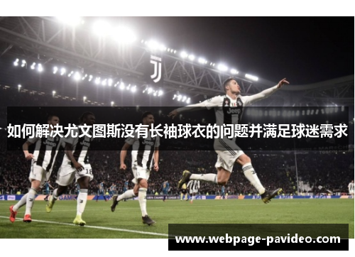 如何解决尤文图斯没有长袖球衣的问题并满足球迷需求