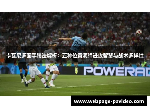 卡瓦尼多面手踢法解析：五种位置演绎进攻智慧与战术多样性