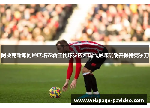 阿贾克斯如何通过培养新生代球员应对现代足球挑战并保持竞争力