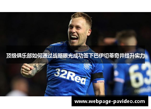顶级俱乐部如何通过战略眼光成功签下巴伊切蒂奇并提升实力