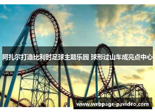 阿扎尔打造比利时足球主题乐园 球形过山车成亮点中心
