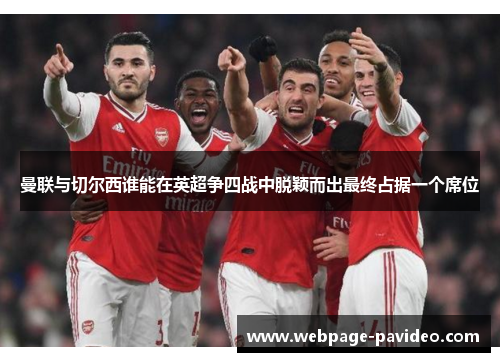 曼联与切尔西谁能在英超争四战中脱颖而出最终占据一个席位