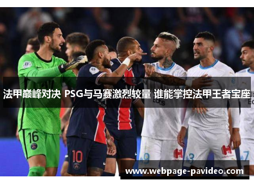 法甲巅峰对决 PSG与马赛激烈较量 谁能掌控法甲王者宝座