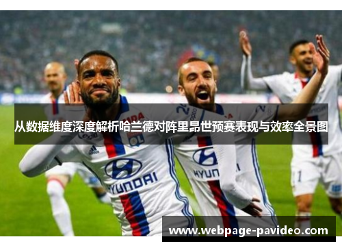 从数据维度深度解析哈兰德对阵里昂世预赛表现与效率全景图