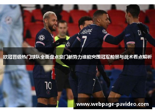 欧冠晋级热门球队全面盘点豪门新势力谁能突围冠军前景与战术看点解析