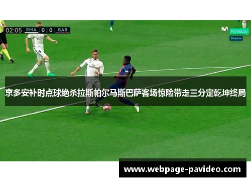 京多安补时点球绝杀拉斯帕尔马斯巴萨客场惊险带走三分定乾坤终局