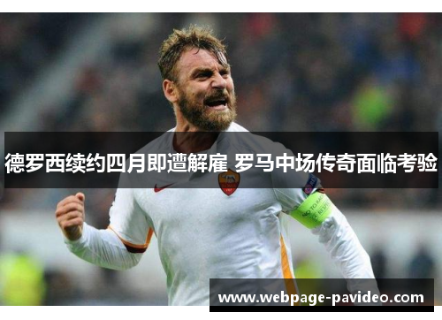 德罗西续约四月即遭解雇 罗马中场传奇面临考验
