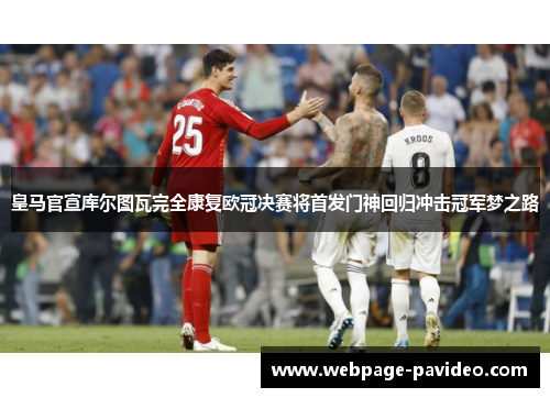 皇马官宣库尔图瓦完全康复欧冠决赛将首发门神回归冲击冠军梦之路