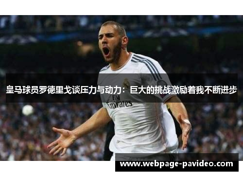 皇马球员罗德里戈谈压力与动力：巨大的挑战激励着我不断进步