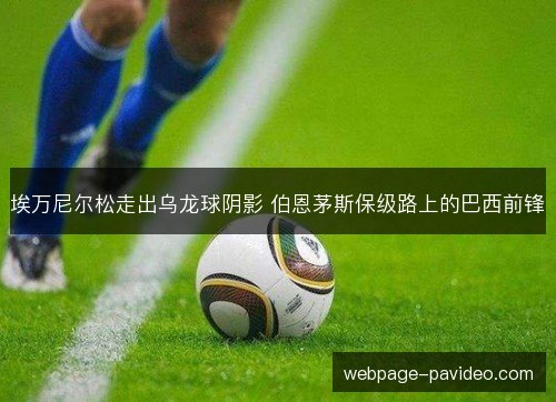 埃万尼尔松走出乌龙球阴影 伯恩茅斯保级路上的巴西前锋